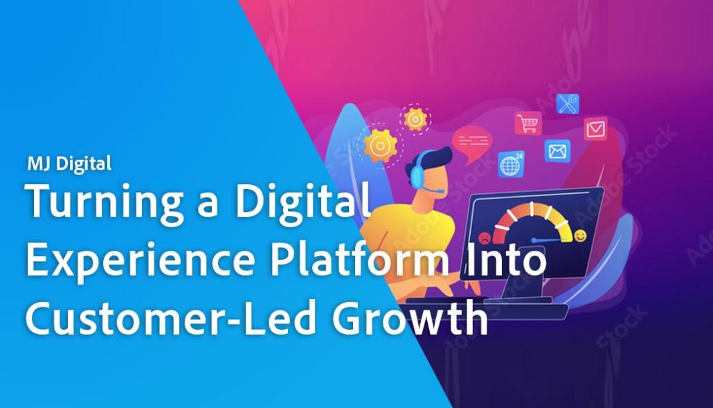 Turning a digital experience platform into customer led growth | MJ Digital